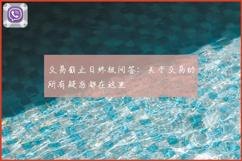 交易截止日终极问答:关于交易的所有疑惑都在这里