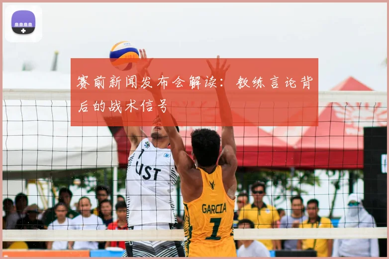 赛前新闻发布会解读：教练言论背后的战术信号