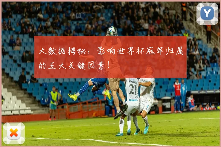 大数据揭秘,影响世界杯冠军归属的五大关键因素!