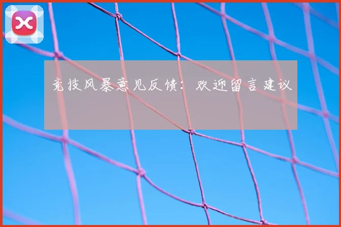 竞技风暴意见反馈:欢迎留言建议