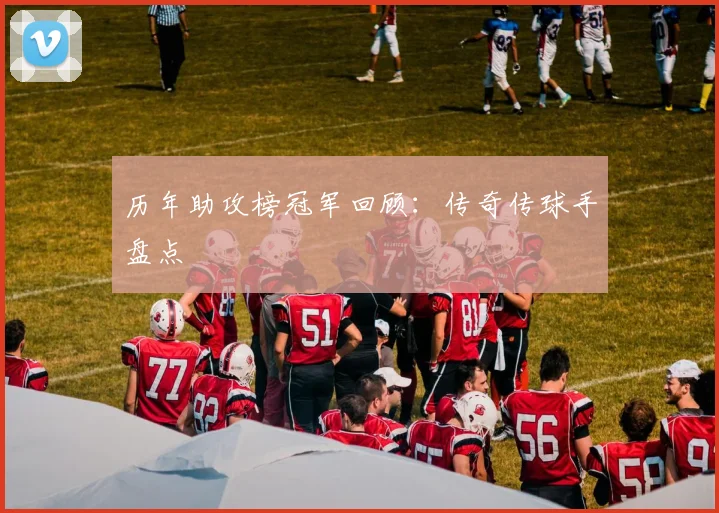 历年助攻榜冠军回顾:传奇传球手盘点