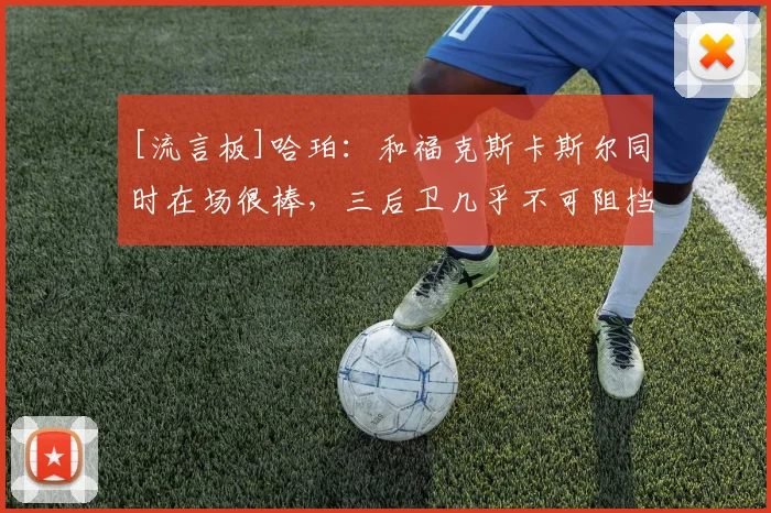 [流言板]哈珀：和福克斯卡斯尔同时在场很棒，三后卫几乎不可阻挡