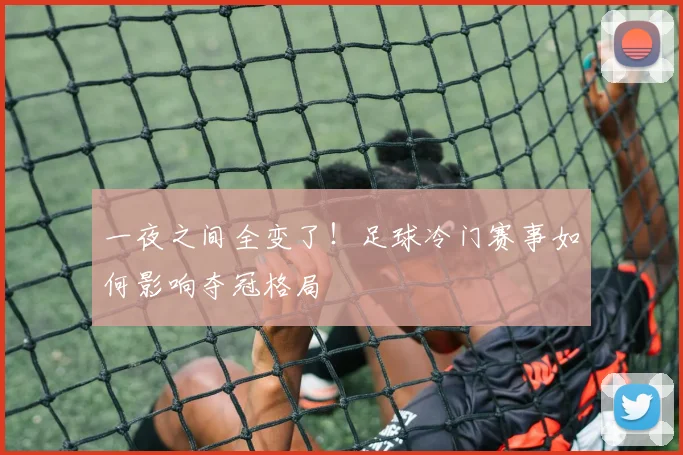 一夜之间全变了!足球冷门赛事如何影响夺冠格局