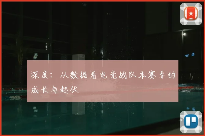 深度：从数据看电竞战队本赛季的成长与起伏