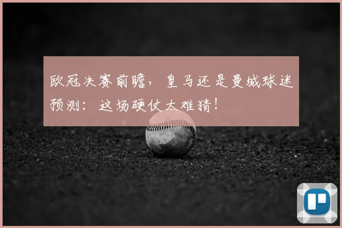 欧冠决赛前瞻,皇马还是曼城球迷预测:这场硬仗太难猜!