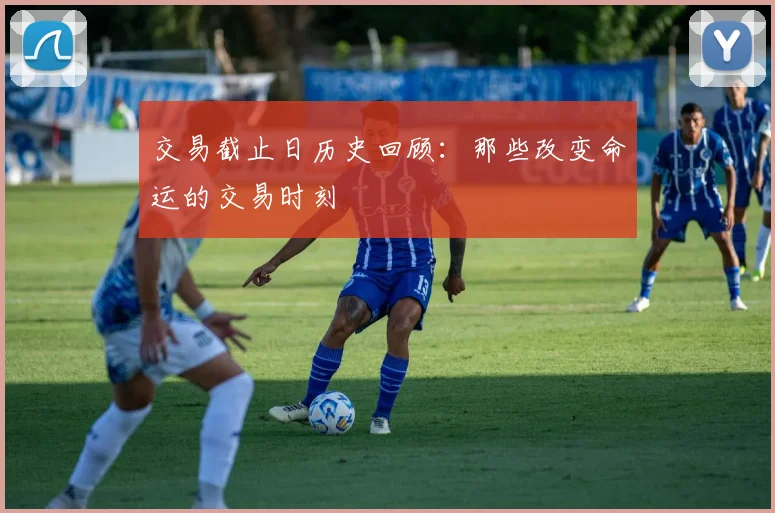 交易截止日历史回顾：那些改变命运的交易时刻