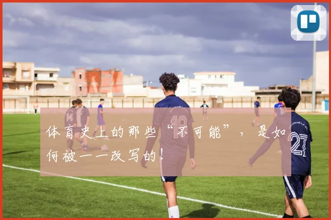 体育史上的那些“不可能”，是如何被一一改写的！