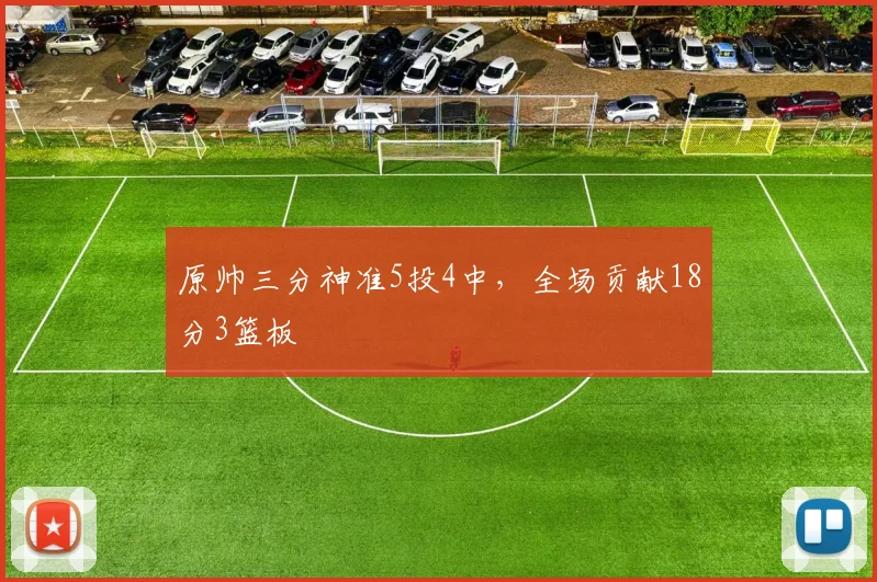 原帅三分神准5投4中，全场贡献18分3篮板