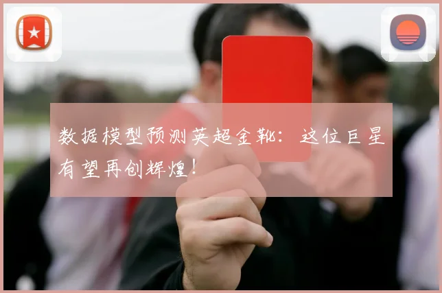 数据模型预测英超金靴：这位巨星有望再创辉煌！