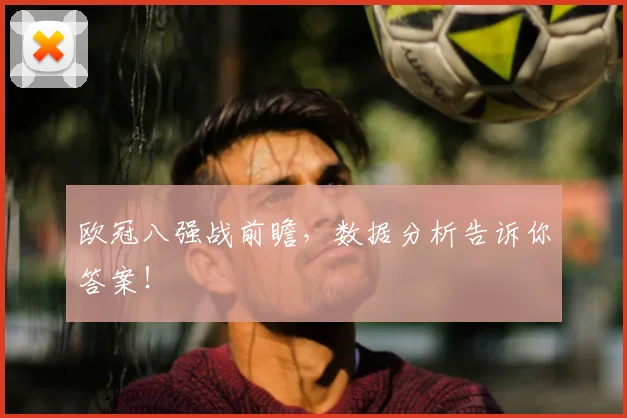 欧冠八强战前瞻，数据分析告诉你答案！