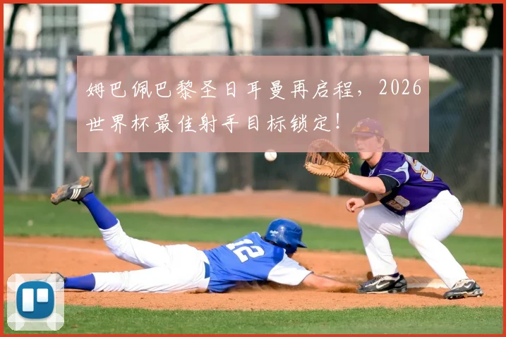 姆巴佩巴黎圣日耳曼再启程,2026世界杯最佳射手目标锁定!
