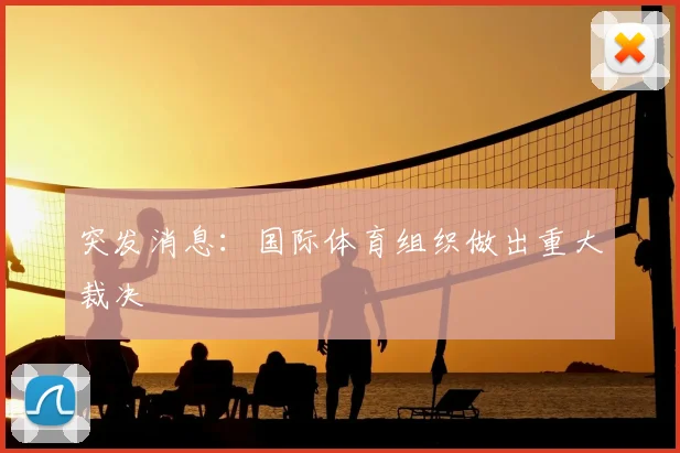 突发消息:国际体育组织做出重大裁决