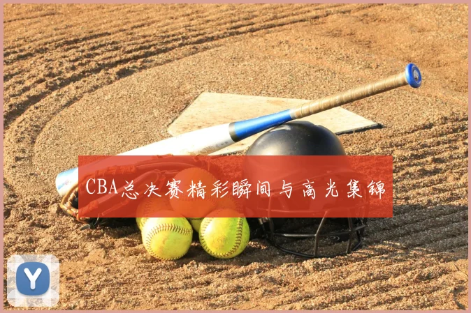 CBA总决赛精彩瞬间与高光集锦
