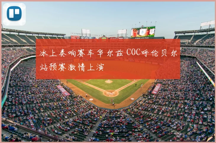 冰上奏响赛车华尔兹 COC呼伦贝尔站预赛激情上演