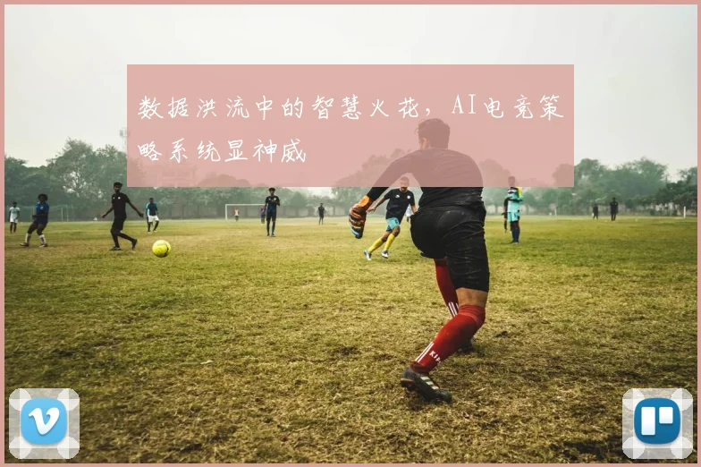 数据洪流中的智慧火花,AI电竞策略系统显神威