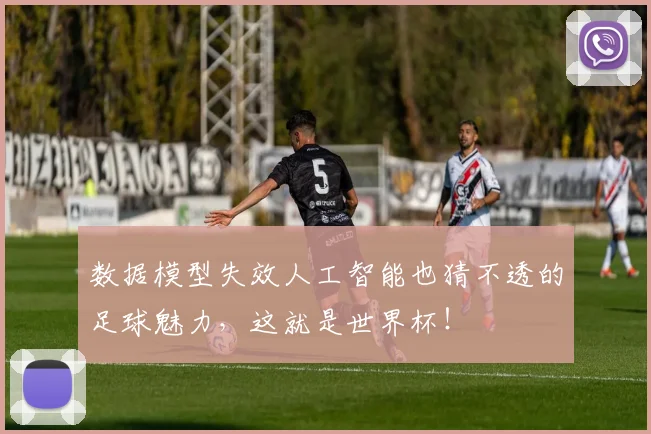 数据模型失效人工智能也猜不透的足球魅力，这就是世界杯！