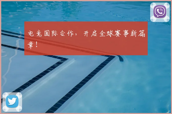 电竞国际合作，开启全球赛事新篇章！