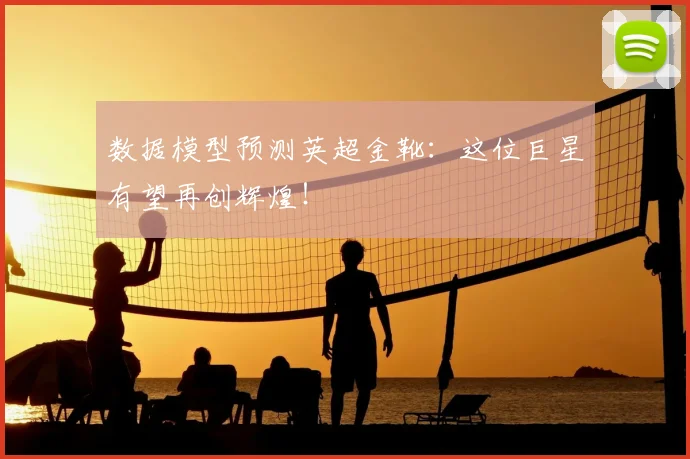 数据模型预测英超金靴：这位巨星有望再创辉煌！