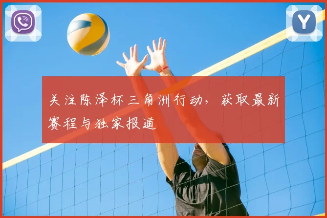 关注陈泽杯三角洲行动,获取最新赛程与独家报道