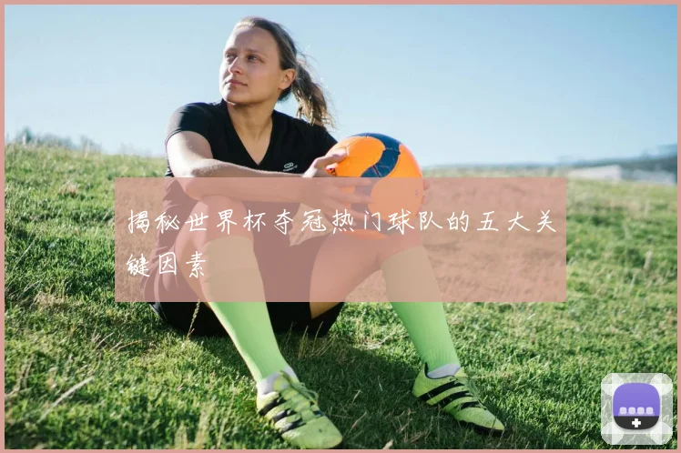 揭秘世界杯夺冠热门球队的五大关键因素