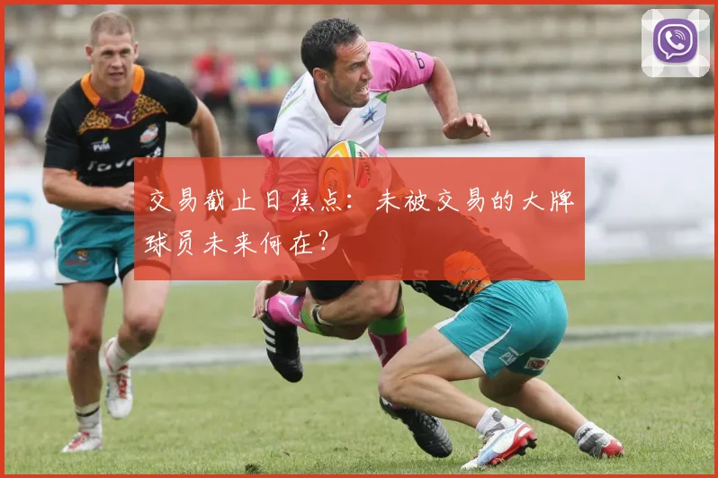 交易截止日焦点：未被交易的大牌球员未来何在？