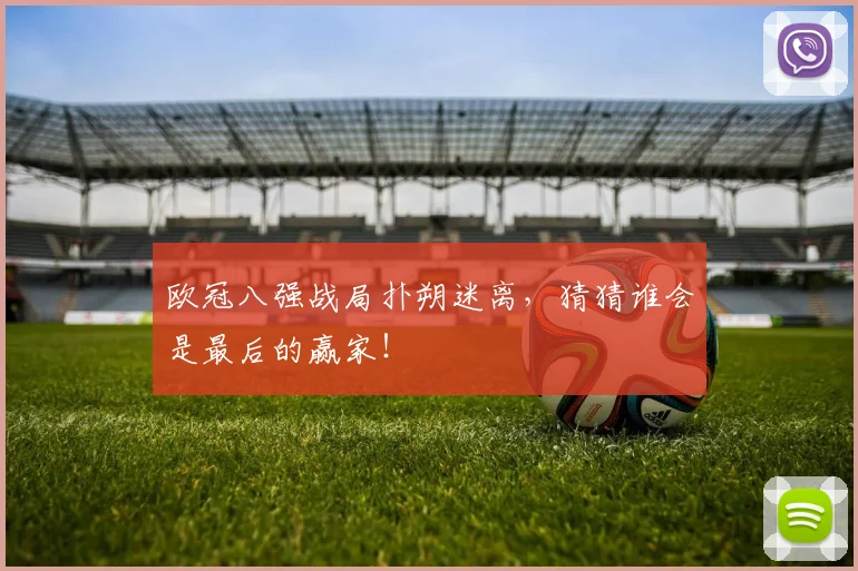 欧冠八强战局扑朔迷离,猜猜谁会是最后的赢家!