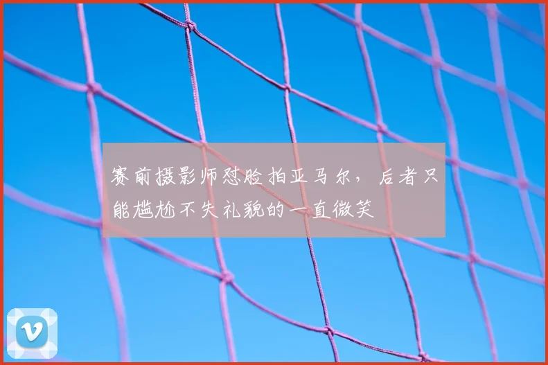 赛前摄影师怼脸拍亚马尔，后者只能尴尬不失礼貌的一直微笑