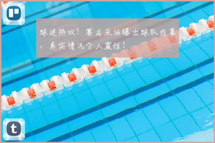球迷热议!赛后采访曝出球队内幕,真实情况令人震惊!