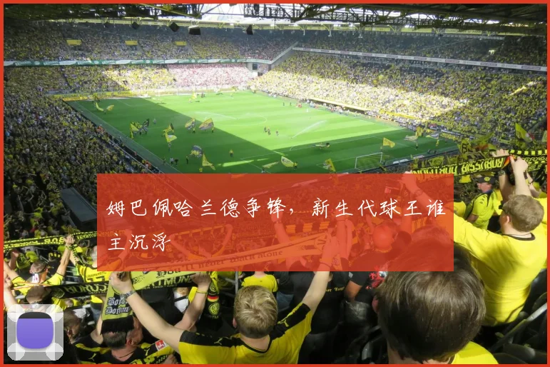 姆巴佩哈兰德争锋,新生代球王谁主沉浮