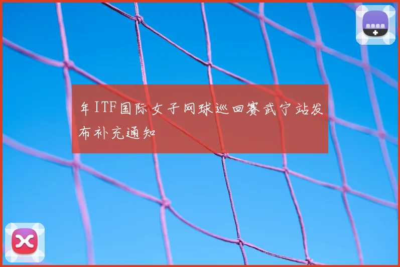 年ITF国际女子网球巡回赛武宁站发布补充通知
