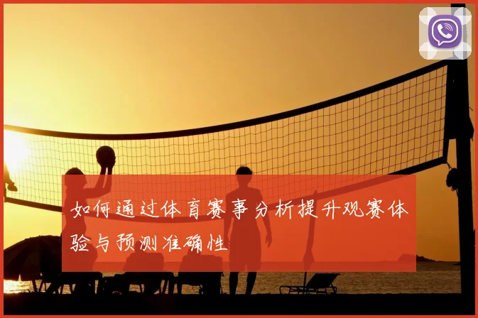 如何通过体育赛事分析提升观赛体验与预测准确性
