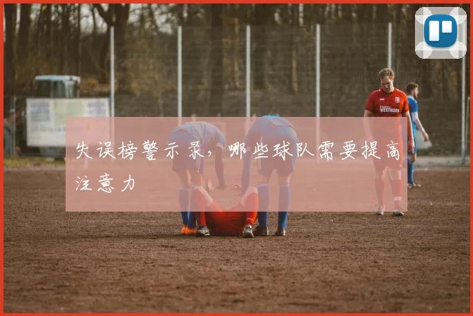失误榜警示录,哪些球队需要提高注意力