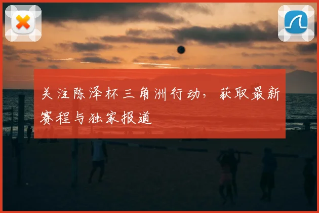 关注陈泽杯三角洲行动,获取最新赛程与独家报道